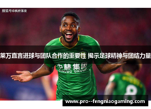 莱万直言进球与团队合作的重要性 揭示足球精神与团结力量 莱万直言进球与团队合作的重要性 揭示足球精神与团结力量