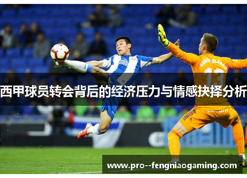 西甲球员转会背后的经济压力与情感抉择分析