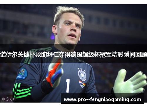诺伊尔关键扑救助拜仁夺得德国超级杯冠军精彩瞬间回顾