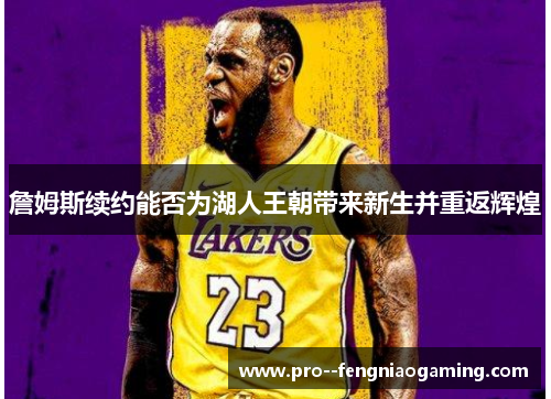詹姆斯续约能否为湖人王朝带来新生并重返辉煌