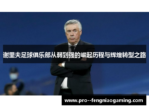 谢里夫足球俱乐部从弱到强的崛起历程与辉煌转型之路