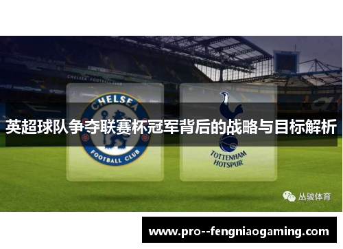 英超球队争夺联赛杯冠军背后的战略与目标解析