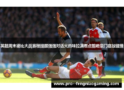 英超周末德比大战赛程提醒强强对话火药味拉满看点前瞻豪门宿敌碰撞