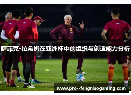 萨菲克·拉希姆在亚洲杯中的组织与创造能力分析