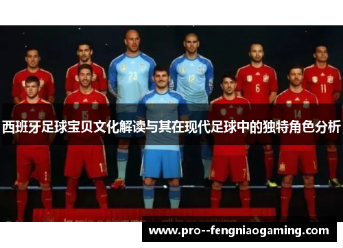 西班牙足球宝贝文化解读与其在现代足球中的独特角色分析