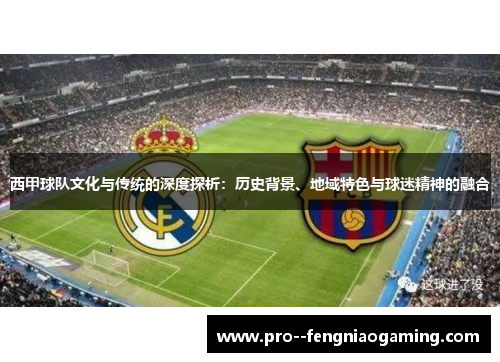 西甲球队文化与传统的深度探析：历史背景、地域特色与球迷精神的融合