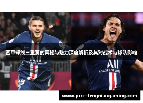 西甲锋线三重奏的奥秘与魅力深度解析及其对战术与球队影响