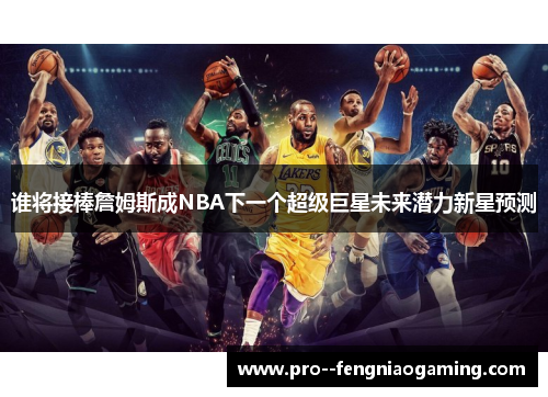 谁将接棒詹姆斯成NBA下一个超级巨星未来潜力新星预测