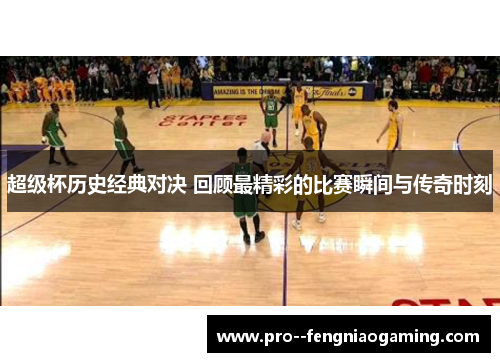 超级杯历史经典对决 回顾最精彩的比赛瞬间与传奇时刻