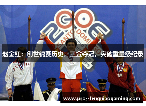 赵金红：创世锦赛历史，三金夺冠，突破重量级纪录