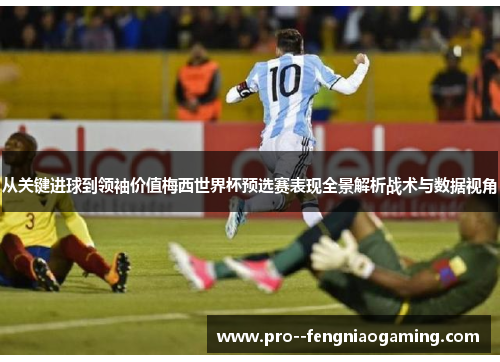 从关键进球到领袖价值梅西世界杯预选赛表现全景解析战术与数据视角