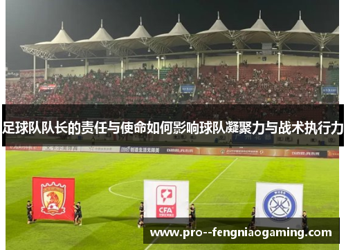 足球队队长的责任与使命如何影响球队凝聚力与战术执行力