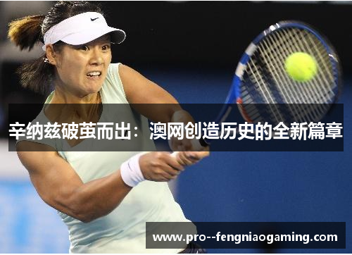 辛纳兹破茧而出：澳网创造历史的全新篇章