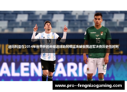 迪玛利亚在2014年世界杯的关键进球助阿根廷突破重围进军决赛历史性时刻