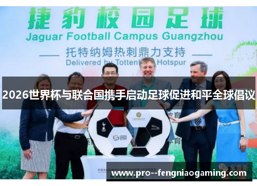 2026世界杯与联合国携手启动足球促进和平全球倡议